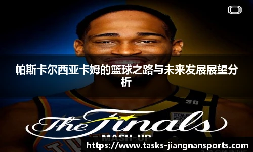 帕斯卡尔西亚卡姆的篮球之路与未来发展展望分析