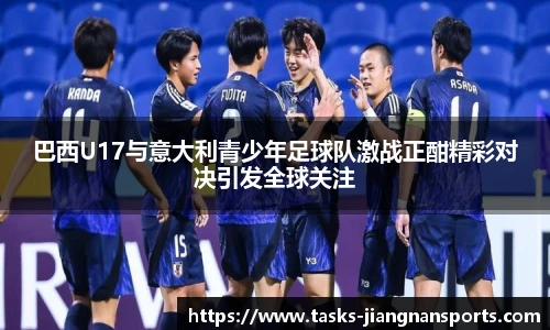 巴西U17与意大利青少年足球队激战正酣精彩对决引发全球关注